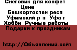 Снеговик для конфет › Цена ­ 1 500 - Башкортостан респ., Уфимский р-н, Уфа г. Хобби. Ручные работы » Подарки к праздникам   